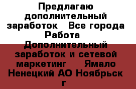 Предлагаю дополнительный заработок - Все города Работа » Дополнительный заработок и сетевой маркетинг   . Ямало-Ненецкий АО,Ноябрьск г.